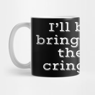 I'll be bringing the cringe Mug